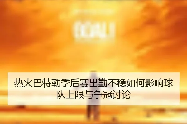 热火巴特勒季后赛出勤不稳如何影响球队上限与争冠讨论