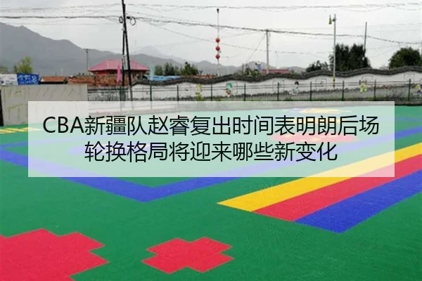 CBA新疆队赵睿复出时间表明朗后场轮换格局将迎来哪些新变化（kaiyun）
